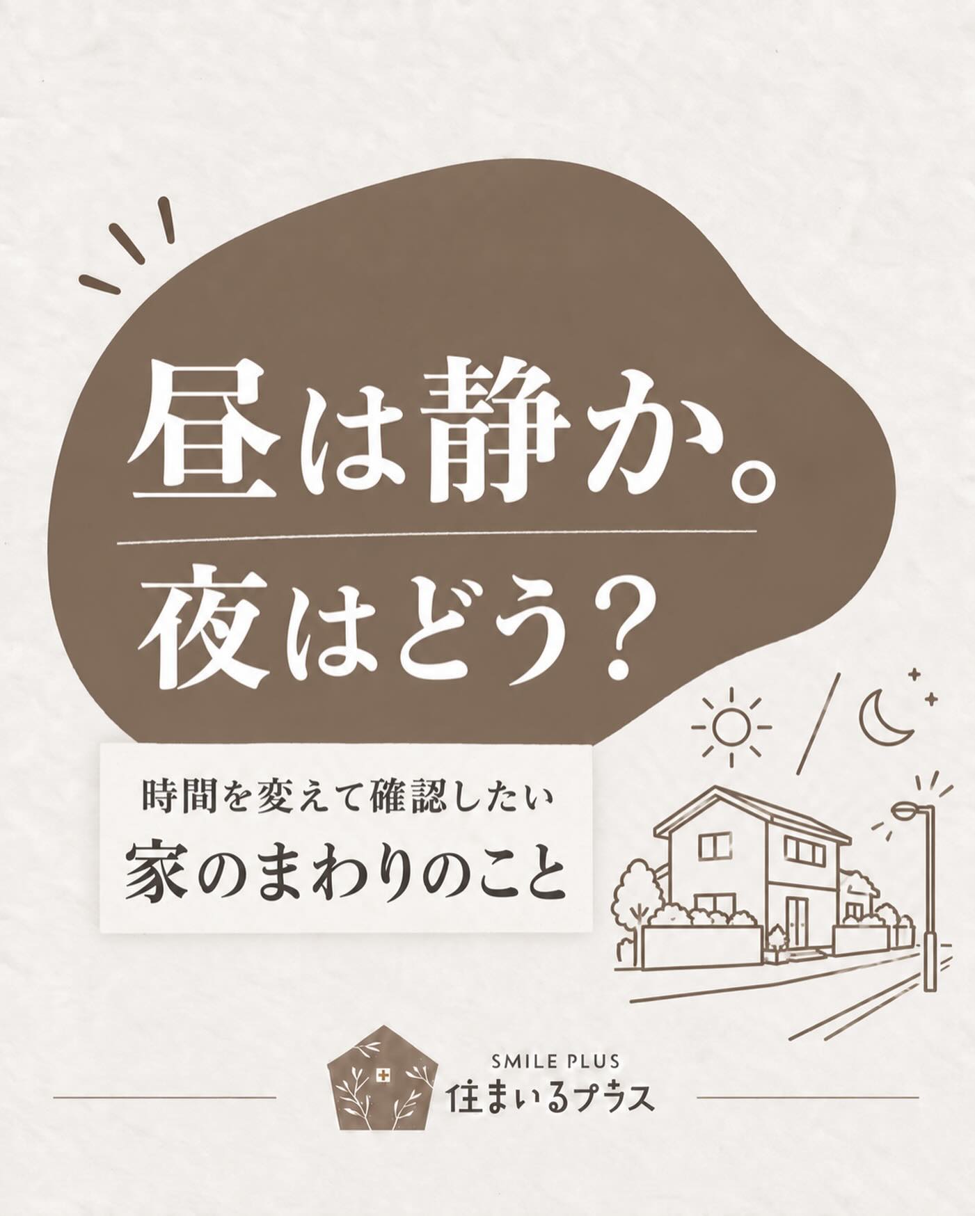 昼間に見て「静かでいい場所」と思った家。
夜も同じ雰囲気でしょうか？🏠

気になる物件は、時間帯や曜日を変えて周辺を歩いてみるのがおすすめです。

① 朝の交通量
通勤・通学の時間に車が増えないか。
子どもが歩く道の歩道や見通しも確認。

② 夜の明るさ
駅や駐車場から家まで、街灯はあるか。
普段帰る時間帯に歩いてみましょう。

③ 音の聞こえ方
車や電車、近隣店舗などの音。
昼間は気にならなくても、夜は印象が変わることがあります。

④ 平日と休日の違い
近くのお店や施設によって、人通りや混雑が変わることも。

⑤ 雨の日の様子
道路に水がたまりやすくないか。
駅までの道や車の出し入れも確認しておくと安心です。

間取りや設備と同じくらい、
毎日過ごす「家のまわり」も大切。

住まいるプラスでは、暮らし方に合わせた住まい探しをお手伝いします😊

気になる物件のご相談は、お気軽にDMへ。
次の内覧に向けて保存しておいてください。

株式会社 住まいるプラス
不動産仲介・買取・リフォーム・建築

#住まいるプラス #家探し #内覧チェック #マイホーム購入 #住まい探し