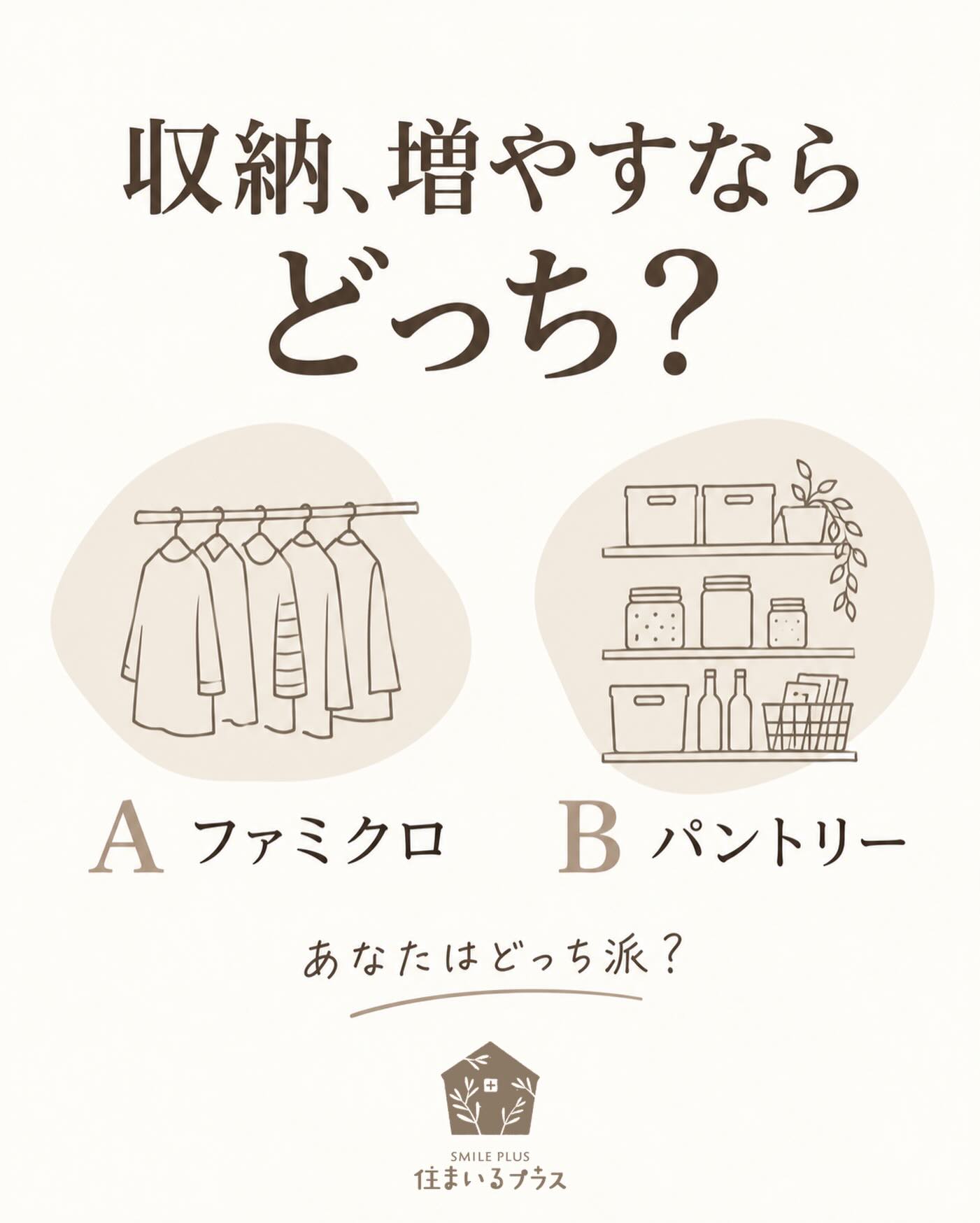 家に収納を1つ増やせるなら、どっち？🏠

A：ファミリークローゼット
家族の服をまとめて、着替えや片づけをラクに。

B：パントリー
食品や日用品のストックを、見やすくひとまとめに。

「服があふれてるからA！」
「まとめ買いするからB！」

今の暮らしで困ってることによって、選び方も変わりそうですね😊

あなたはA・Bどっち派？
使っている方の感想も教えてください🌿

株式会社 住まいるプラス

#住まいるプラス #間取り #ファミリークローゼット #パントリー #収納